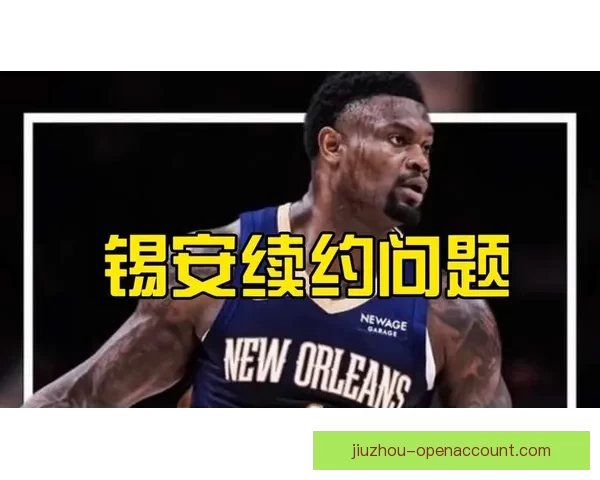 锡安或与鹈鹕提前续约三年价值1亿 渴望成为新奥尔良球队核心